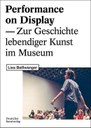 Performance on Display. Zur Geschichte lebendiger Kunst im Museum
