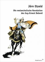 Die melancholische Revolution des Guy-Ernest Debord Jörn Etzold