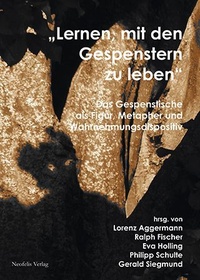 „Lernen, mit den Gespenstern zu leben“: Das Gespenstische als Figur, Metapher und Wahrnehmungsdispositiv