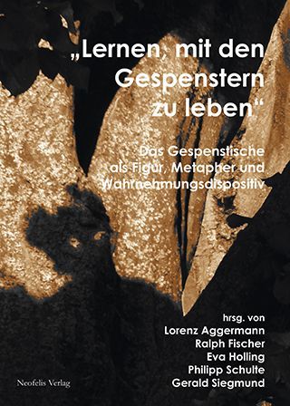 „Lernen, mit den Gespenstern zu leben“: Das Gespenstische als Figur, Metapher und Wahrnehmungsdispositiv