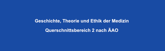 Geschichte, Theorie und Ethik der Medizin Querschnittsbereich 2 nach ÄAO