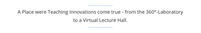 A Place where Teaching Innovations come true - from the 360° Laboratory to a Virtual Lecture Hall